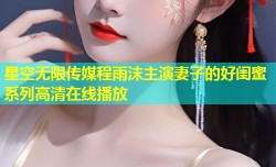 星空无限传媒程雨沫主演妻子的好闺蜜系列高清在线播放