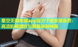 星空无限传媒app官方下载安装免费：高清影视播放与屏幕录制神器