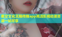 星空文化无限传媒app高清影视动漫资源一站尽享