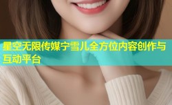 星空无限传媒宁雪儿全方位内容创作与互动平台