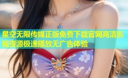 星空无限传媒正版免费下载官网高清影视资源极速播放无广告体验