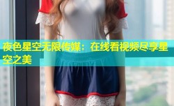 夜色星空无限传媒：在线看视频尽享星空之美