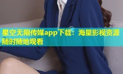星空无限传媒app下载：海量影视资源随时随地观看