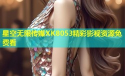 星空无限传媒XK8053精彩影视资源免费看
