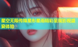 星空无限传媒星彤星雨精彩呈现影视盛宴体验