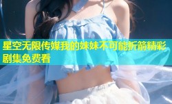 星空无限传媒我的妹妹不可能折箭精彩剧集免费看