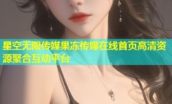 星空无限传媒果冻传媒在线首页高清资源聚合互动平台