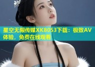 星空无限传媒XK8053下载：极致AV体验，免费在线观看