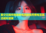 星空无限传媒最新电视剧免费看畅享高清视听盛宴