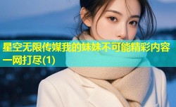 星空无限传媒我的妹妹不可能精彩内容一网打尽(1)