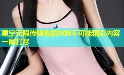 星空无限传媒我的妹妹不可能精彩内容一网打尽