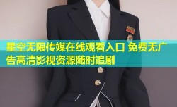 星空无限传媒在线观看入口 免费无广告高清影视资源随时追剧