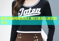 星空无限传媒演员汇聚打造多元演艺新平台