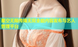 星空无限传媒无双全能内容发布与艺人管理平台