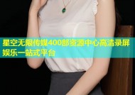 星空无限传媒400部资源中心高清录屏娱乐一站式平台