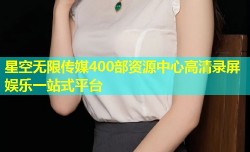 星空无限传媒400部资源中心高清录屏娱乐一站式平台