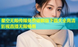 星空无限传媒免费破解版下载大全高清影视直播无限畅看