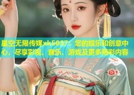 星空无限传媒xk5857：您的娱乐和创意中心，尽享影视、音乐、游戏及更多精彩内容