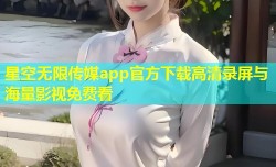 星空无限传媒app官方下载高清录屏与海量影视免费看