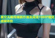 星空无限传媒新作首发高清1080P视觉盛宴体验