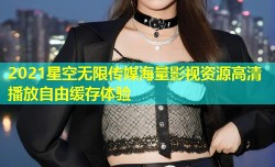 2021星空无限传媒海量影视资源高清播放自由缓存体验