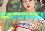 星空无限传媒最小演员助力精准推广与内容创新