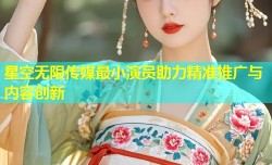 星空无限传媒最小演员助力精准推广与内容创新