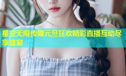 星空无限传媒元旦狂欢精彩直播互动尽享盛宴