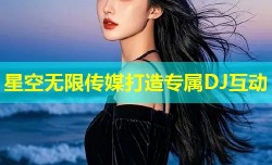 星空无限传媒打造专属DJ互动