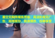 星空无限传媒免费版：高清影视无广告，离线缓存，极速播放，投屏享受