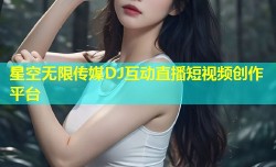 星空无限传媒DJ互动直播短视频创作平台