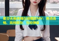 星空无限传媒在线播放MV：高清流畅、离线缓存、互动弹幕
