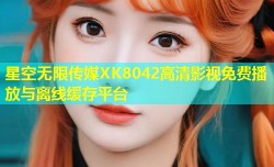 星空无限传媒XK8042高清影视免费播放与离线缓存平台