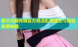 星空无限传媒官方高清影视播放与智能录屏神器