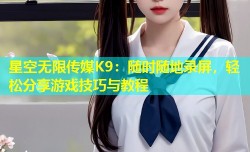 星空无限传媒K9：随时随地录屏，轻松分享游戏技巧与教程