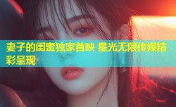 妻子的闺蜜独家首映 星光无限传媒精彩呈现