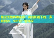 星空无限传媒会员：高清影视下载、多屏同步、VIP无广告特权