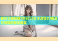 星空无限传媒XK8053女主激情DJ高清在线播放视觉盛宴