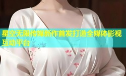 星空无限传媒新作首发打造全媒体影视互动平台