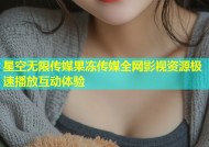 星空无限传媒果冻传媒全网影视资源极速播放互动体验