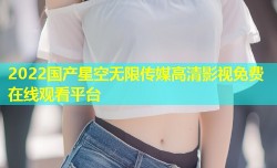 2022国产星空无限传媒高清影视免费在线观看平台