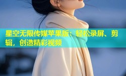 星空无限传媒苹果版：轻松录屏、剪辑，创造精彩视频