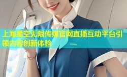 上海星空无限传媒官网直播互动平台引领内容创新体验