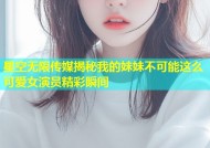 星空无限传媒揭秘我的妹妹不可能这么可爱女演员精彩瞬间