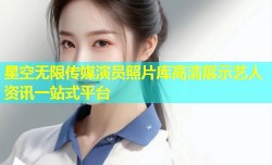 星空无限传媒演员照片库高清展示艺人资讯一站式平台