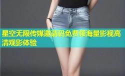 星空无限传媒邀请码免费领海量影视高清观影体验