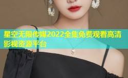 星空无限传媒2022全集免费观看高清影视资源平台