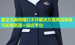 星空无限传媒打不开解决方案高清录屏与影视资源一站式平台