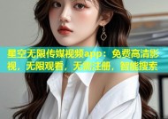 星空无限传媒视频app：免费高清影视，无限观看，无需注册，智能搜索