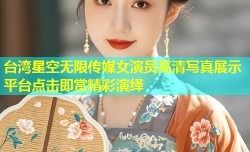 台湾星空无限传媒女演员高清写真展示平台点击即赏精彩演绎
